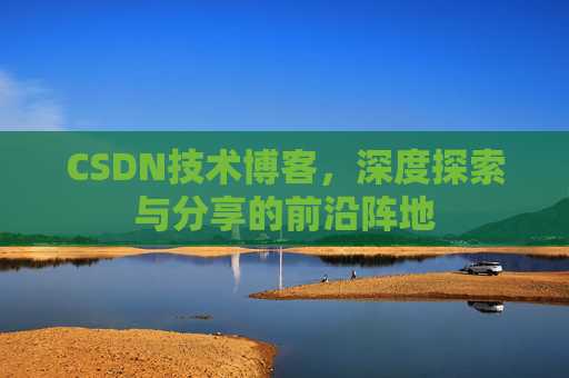 CSDN技术博客，深度探索与分享的前沿阵地